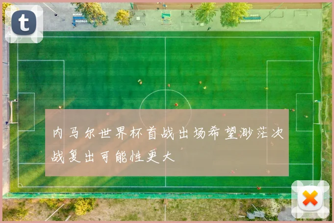 内马尔世界杯首战出场希望渺茫次战复出可能性更大