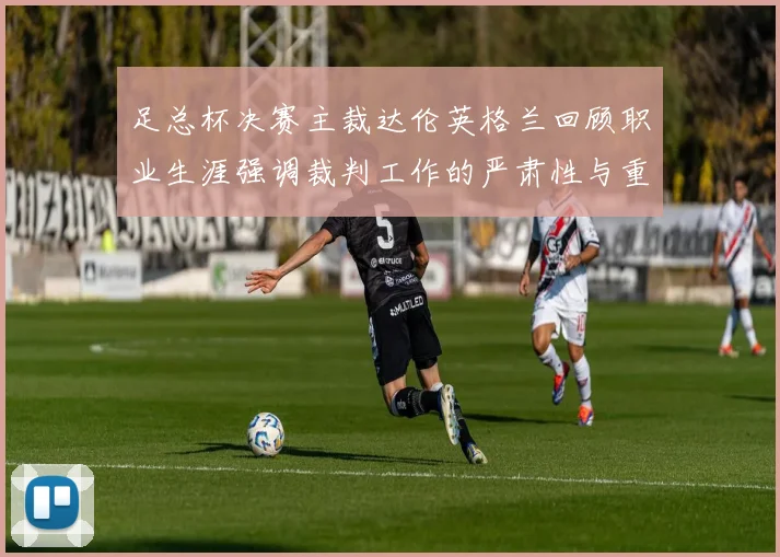 足总杯决赛主裁达伦英格兰回顾职业生涯强调裁判工作的严肃性与重要性