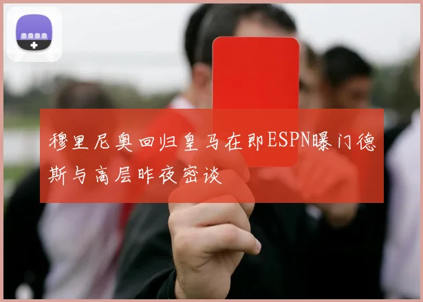穆里尼奥回归皇马在即ESPN曝门德斯与高层昨夜密谈