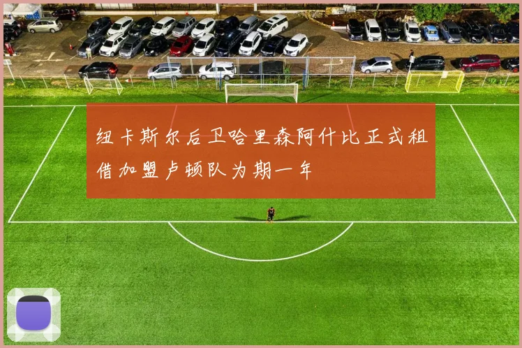 纽卡斯尔后卫哈里森阿什比正式租借加盟卢顿队为期一年