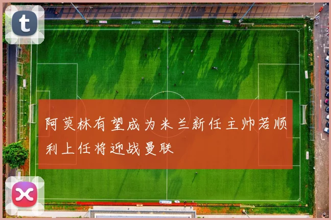 阿莫林有望成为米兰新任主帅若顺利上任将迎战曼联