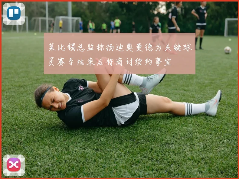 莱比锡总监称扬迪奥曼德为关键球员赛季结束后将商讨续约事宜