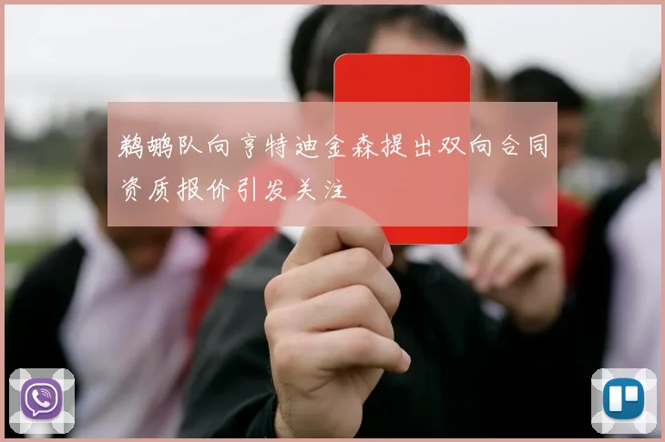 鹈鹕队向亨特迪金森提出双向合同资质报价引发关注