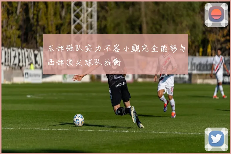 东部强队实力不容小觑完全能够与西部顶尖球队抗衡
