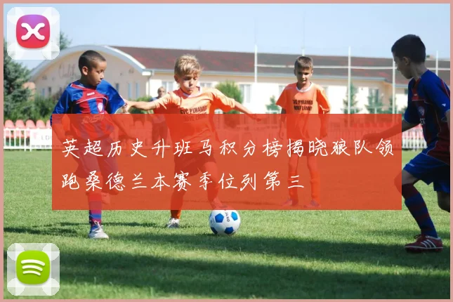 英超历史升班马积分榜揭晓狼队领跑桑德兰本赛季位列第三