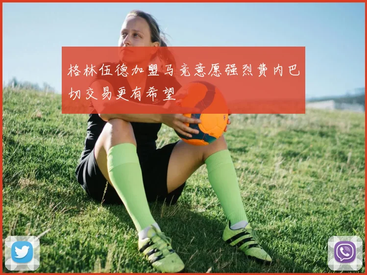 格林伍德加盟马竞意愿强烈费内巴切交易更有希望