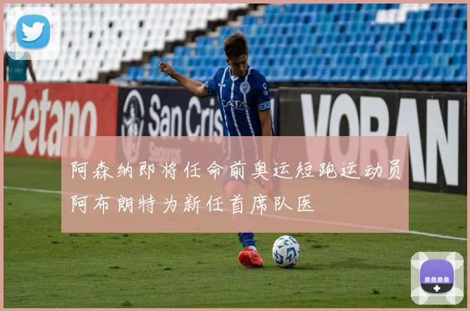 阿森纳即将任命前奥运短跑运动员阿布朗特为新任首席队医