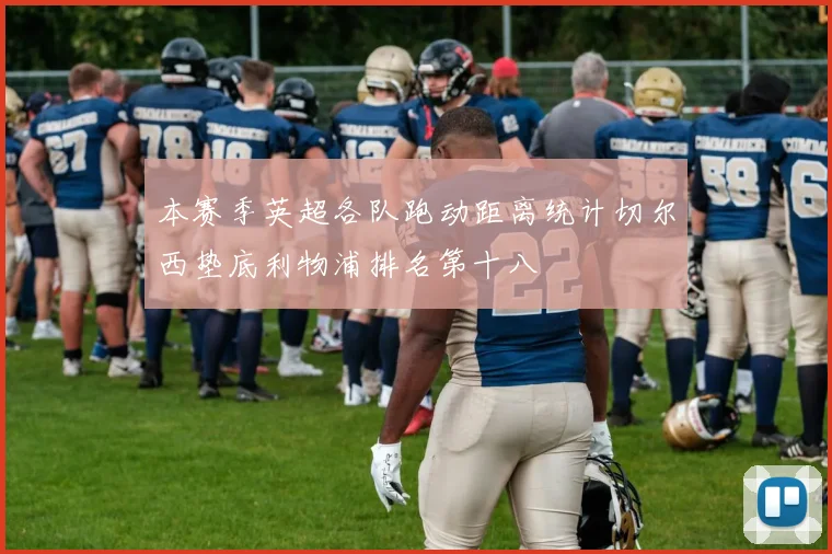 本赛季英超各队跑动距离统计切尔西垫底利物浦排名第十八