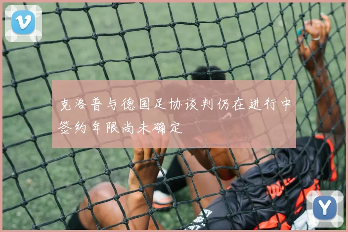 克洛普与德国足协谈判仍在进行中签约年限尚未确定