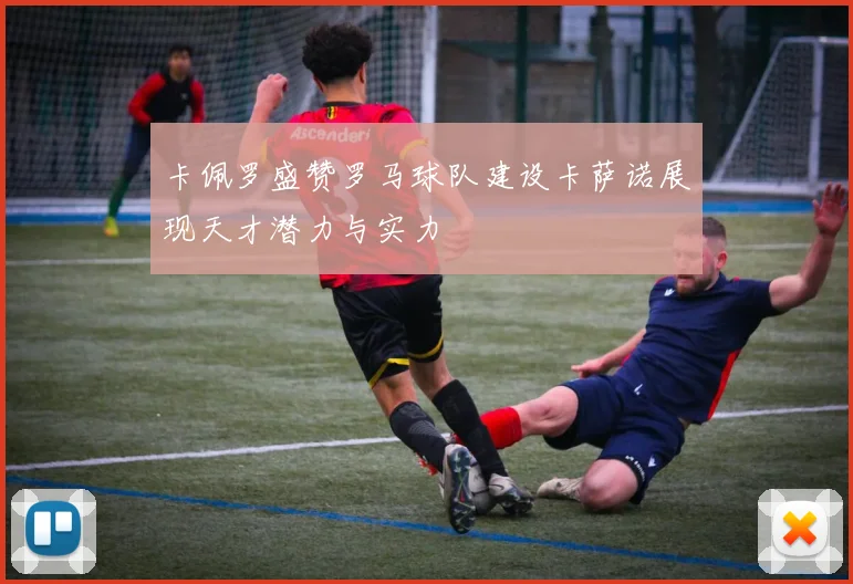 卡佩罗盛赞罗马球队建设卡萨诺展现天才潜力与实力