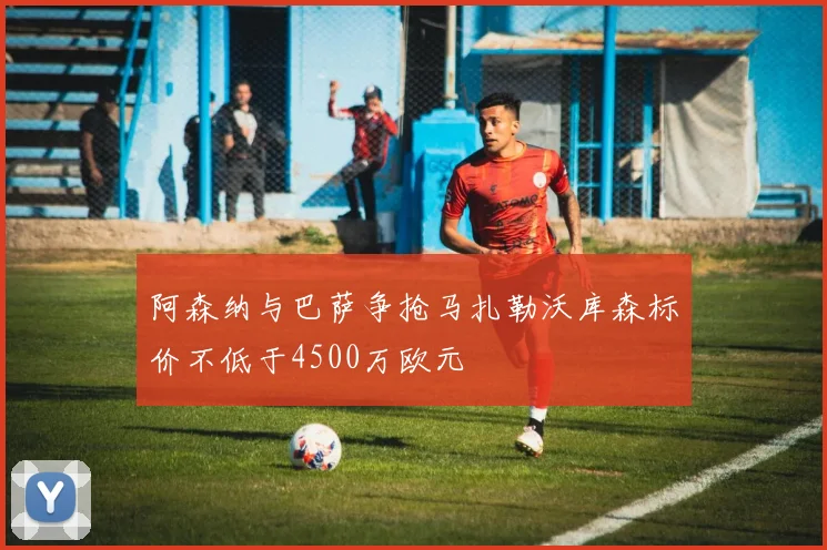 阿森纳与巴萨争抢马扎勒沃库森标价不低于4500万欧元