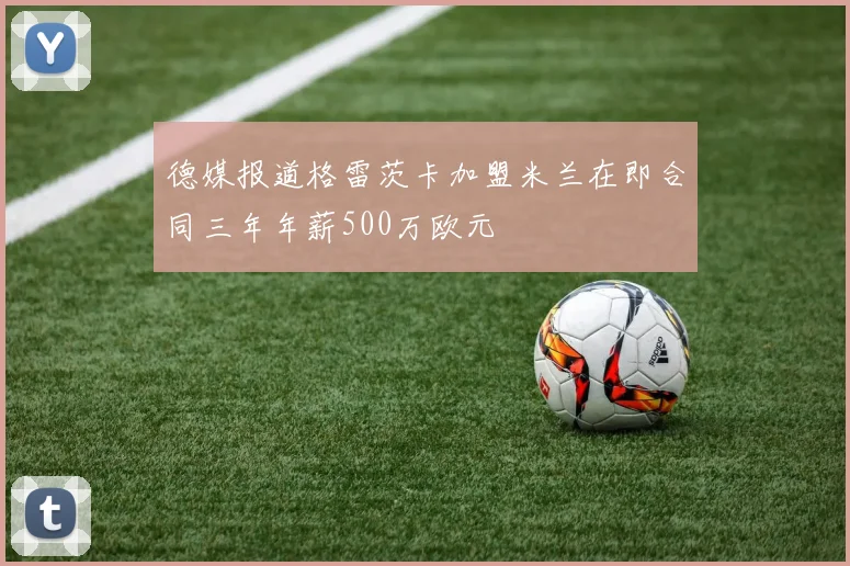 德媒报道格雷茨卡加盟米兰在即合同三年年薪500万欧元